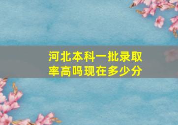 河北本科一批录取率高吗现在多少分