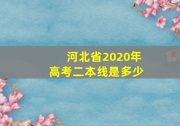 河北省2020年高考二本线是多少