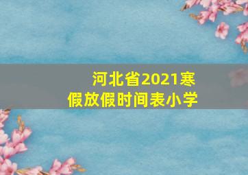 河北省2021寒假放假时间表小学