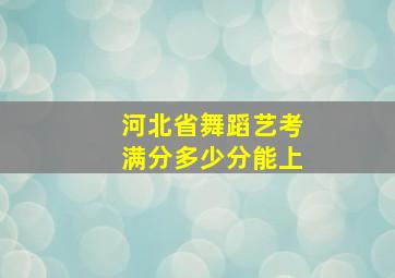 河北省舞蹈艺考满分多少分能上