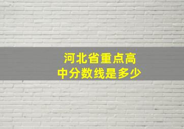 河北省重点高中分数线是多少