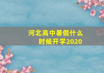 河北高中暑假什么时候开学2020