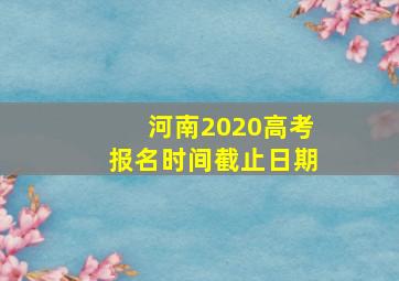 河南2020高考报名时间截止日期