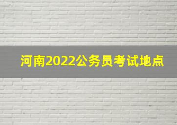 河南2022公务员考试地点