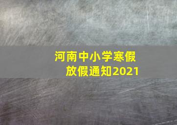 河南中小学寒假放假通知2021