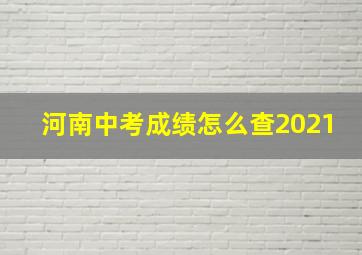 河南中考成绩怎么查2021