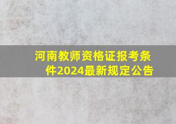 河南教师资格证报考条件2024最新规定公告