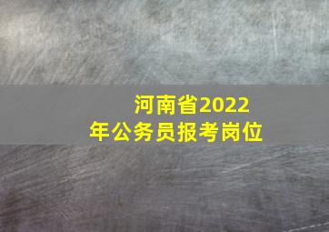 河南省2022年公务员报考岗位