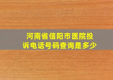 河南省信阳市医院投诉电话号码查询是多少