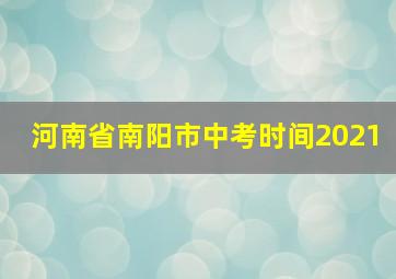 河南省南阳市中考时间2021