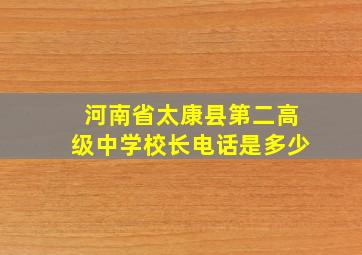 河南省太康县第二高级中学校长电话是多少