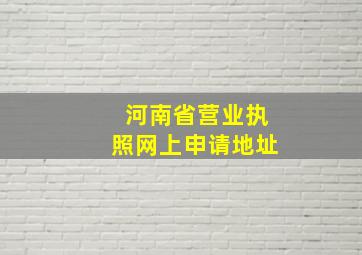 河南省营业执照网上申请地址