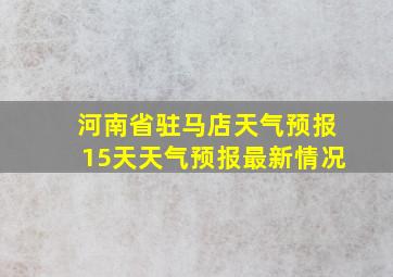 河南省驻马店天气预报15天天气预报最新情况