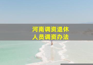 河南调资退休人员调资办法