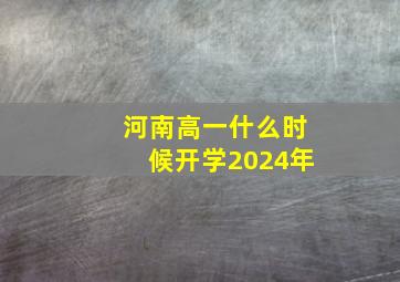 河南高一什么时候开学2024年