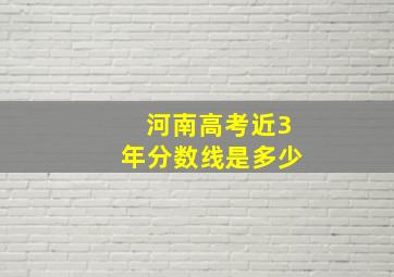 河南高考近3年分数线是多少