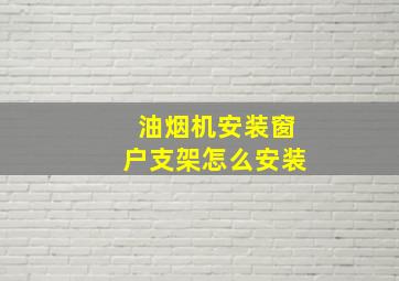 油烟机安装窗户支架怎么安装