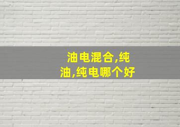 油电混合,纯油,纯电哪个好