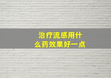 治疗流感用什么药效果好一点