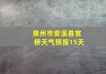 泉州市安溪县官桥天气预报15天