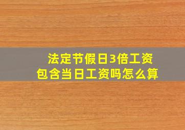 法定节假日3倍工资包含当日工资吗怎么算