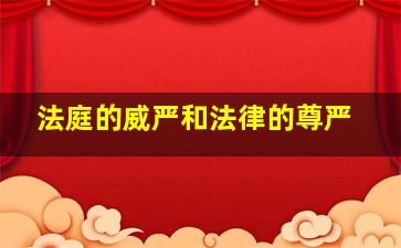 法庭的威严和法律的尊严