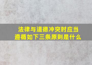 法律与道德冲突时应当遵循如下三条原则是什么