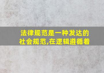 法律规范是一种发达的社会规范,在逻辑遵循着