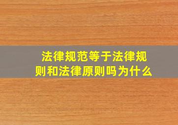 法律规范等于法律规则和法律原则吗为什么