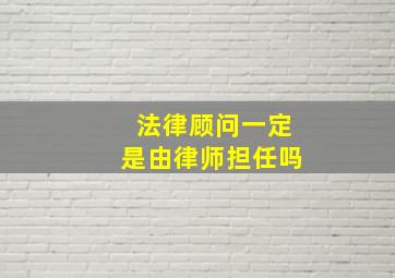 法律顾问一定是由律师担任吗