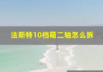 法斯特10档箱二轴怎么拆