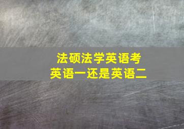 法硕法学英语考英语一还是英语二