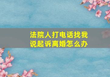 法院人打电话找我说起诉离婚怎么办