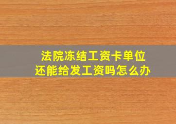 法院冻结工资卡单位还能给发工资吗怎么办