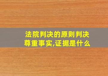 法院判决的原则判决尊重事实,证据是什么