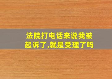 法院打电话来说我被起诉了,就是受理了吗