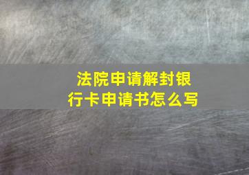 法院申请解封银行卡申请书怎么写