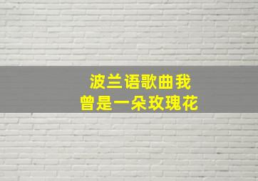 波兰语歌曲我曾是一朵玫瑰花