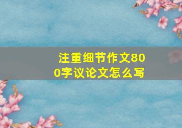 注重细节作文800字议论文怎么写