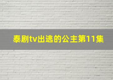 泰剧tv出逃的公主第11集