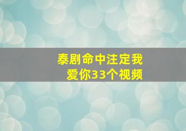 泰剧命中注定我爱你33个视频