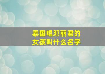 泰国唱邓丽君的女孩叫什么名字