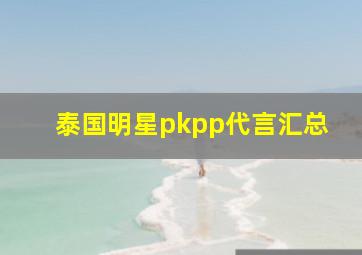 泰国明星pkpp代言汇总