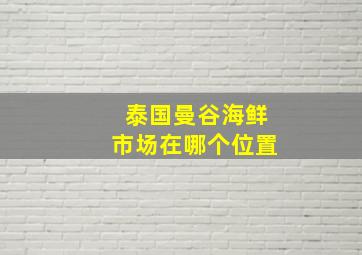 泰国曼谷海鲜市场在哪个位置