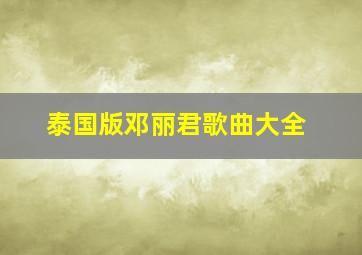 泰国版邓丽君歌曲大全