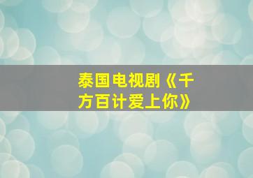 泰国电视剧《千方百计爱上你》