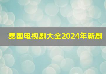 泰国电视剧大全2024年新剧