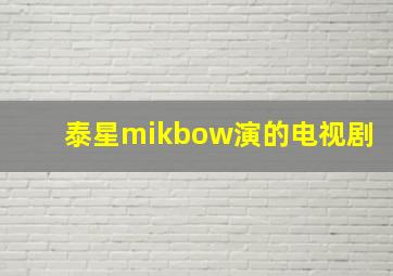 泰星mikbow演的电视剧