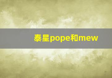 泰星pope和mew