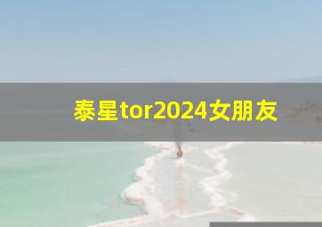 泰星tor2024女朋友